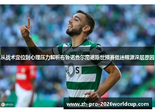 从战术定位到心理压力解析布鲁诺费尔南德斯世预赛低迷根源深层原因