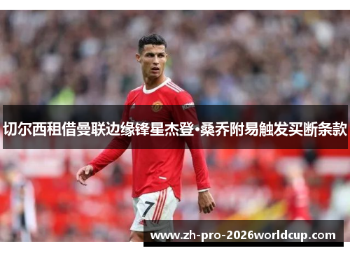 切尔西租借曼联边缘锋星杰登·桑乔附易触发买断条款