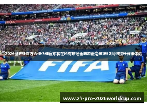 2026世界杯官方合作伙伴宣布将在所有球场全面覆盖毫米波5G网络提升赛事体验