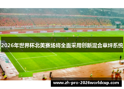 2026年世界杯北美赛场将全面采用创新混合草坪系统